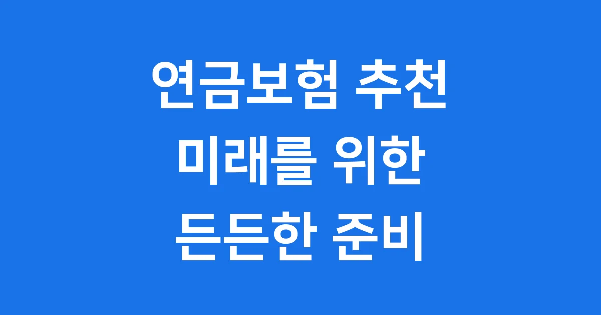 2025 연금보험 추천 가이드 지금 준비해야 미래가 든든합니다